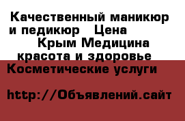 Качественный маникюр и педикюр › Цена ­ 350-600 - Крым Медицина, красота и здоровье » Косметические услуги   